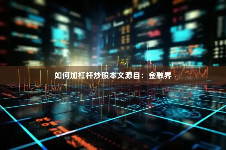 如何加杠杆炒股本文源自:金融界
