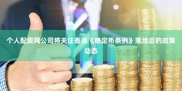 个人配资网公司将关注香港《稳定币条例》落地后的政策动态
