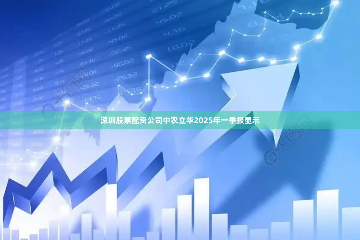 深圳股票配资公司中农立华2025年一季报显示