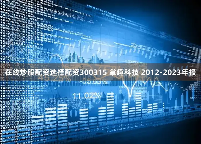 在线炒股配资选择配资300315 掌趣科技 2012-2023年报