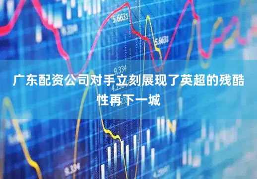 广东配资公司对手立刻展现了英超的残酷性再下一城