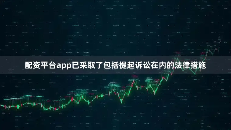 配资平台app已采取了包括提起诉讼在内的法律措施