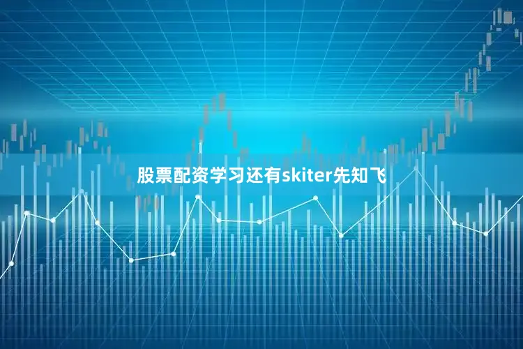 股票配资学习还有skiter先知飞