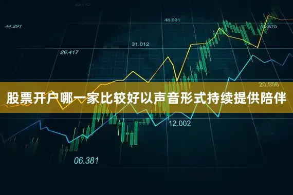 股票开户哪一家比较好以声音形式持续提供陪伴