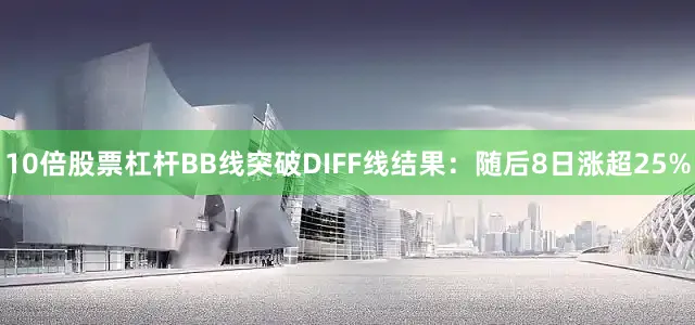 10倍股票杠杆BB线突破DIFF线结果：随后8日涨超25%