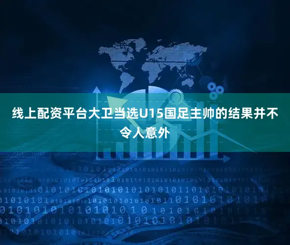 线上配资平台大卫当选U15国足主帅的结果并不令人意外