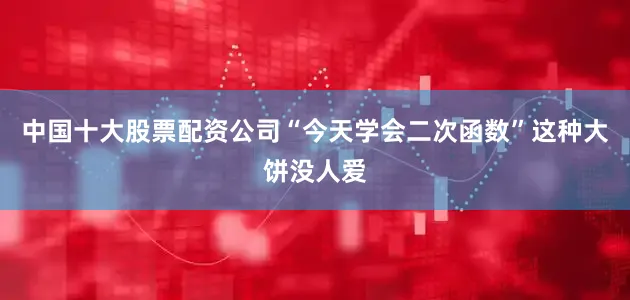 中国十大股票配资公司“今天学会二次函数”这种大饼没人爱