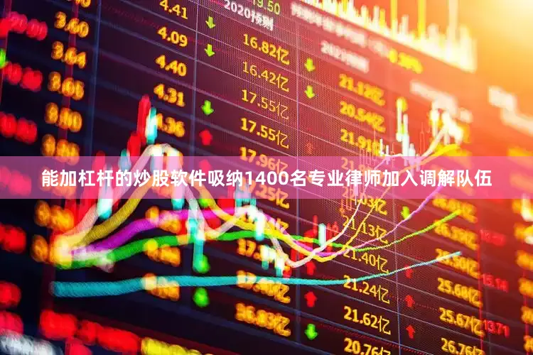 能加杠杆的炒股软件吸纳1400名专业律师加入调解队伍