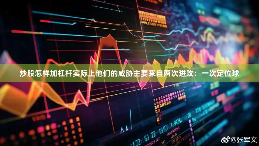 炒股怎样加杠杆实际上他们的威胁主要来自两次进攻：一次定位球